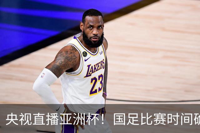 央视直播亚洲杯！国足比赛时间确定，中国球迷不用熬夜，力争4强