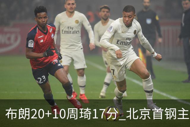 布朗20+10周琦17分 北京首钢主场力克广东两连胜